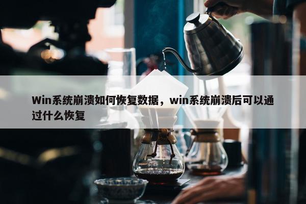 Win系统崩溃如何恢复数据，win系统崩溃后可以通过什么恢复