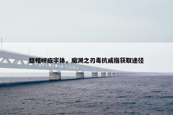甜相呼应字体，魔渊之刃毒抗戒指获取途径