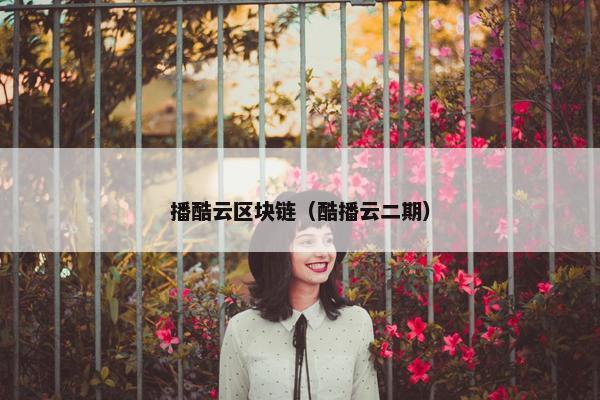 播酷云区块链（酷播云二期）