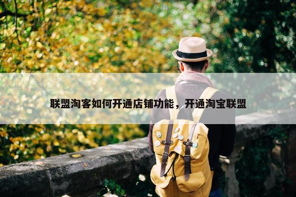联盟淘客如何开通店铺功能，开通淘宝联盟