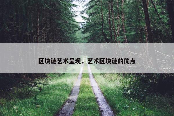 区块链艺术呈现，艺术区块链的优点