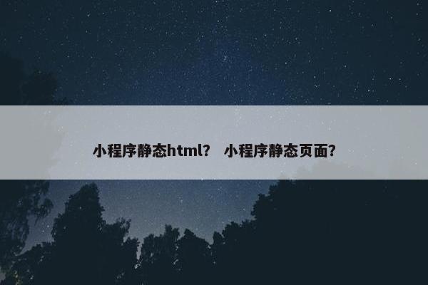 小程序静态html？ 小程序静态页面？