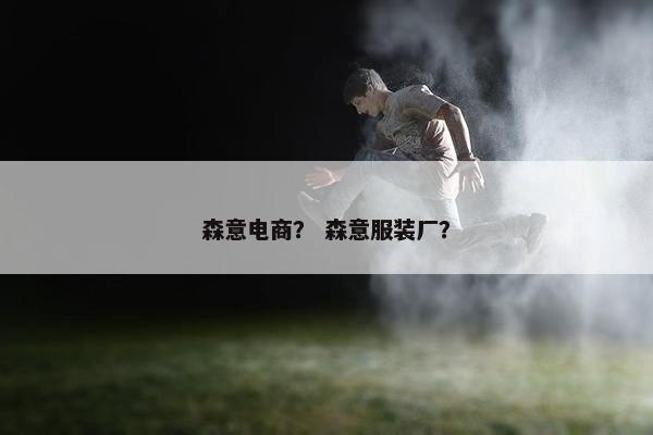 森意电商？ 森意服装厂？