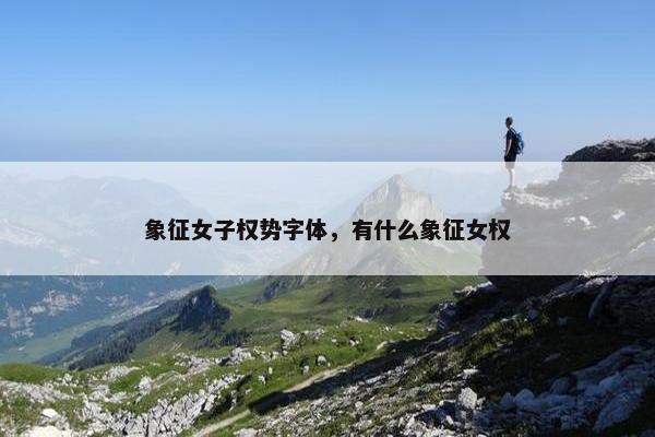 象征女子权势字体，有什么象征女权