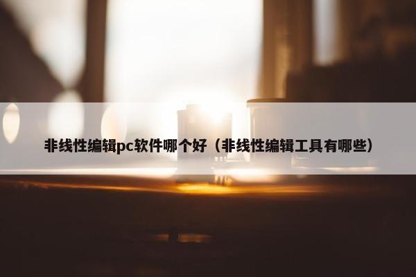 非线性编辑pc软件哪个好（非线性编辑工具有哪些）
