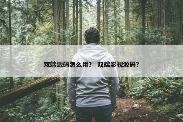 双端源码怎么用？ 双端影视源码？