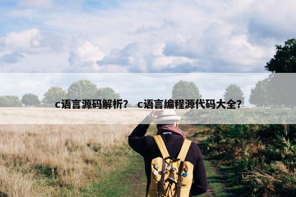 c语言源码解析？ c语言编程源代码大全？