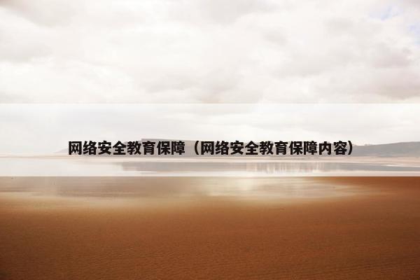 网络安全教育保障（网络安全教育保障内容）
