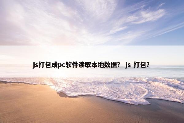 js打包成pc软件读取本地数据？ js 打包？