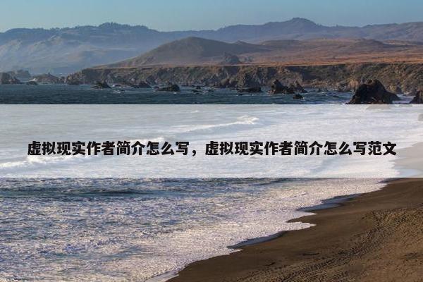 虚拟现实作者简介怎么写，虚拟现实作者简介怎么写范文