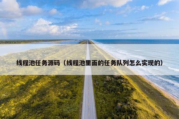 线程池任务源码（线程池里面的任务队列怎么实现的）