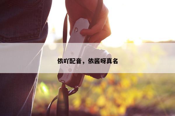 依吖配音，依酱呀真名