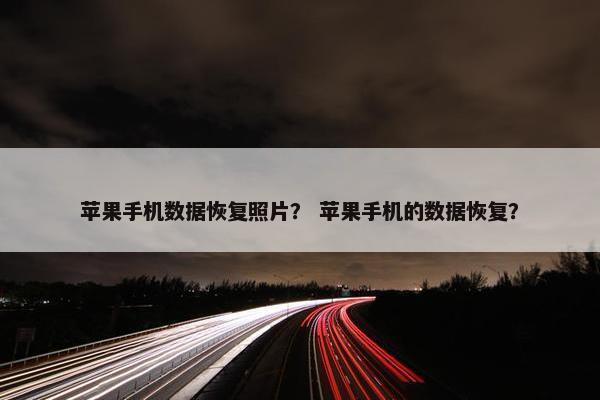 苹果手机数据恢复照片？ 苹果手机的数据恢复？