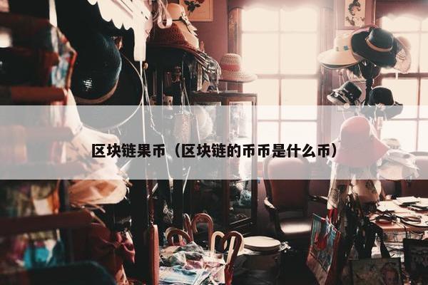 区块链果币（区块链的币币是什么币）