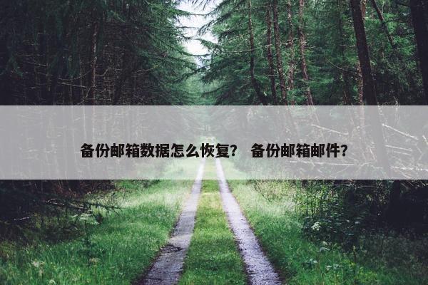 备份邮箱数据怎么恢复？ 备份邮箱邮件？