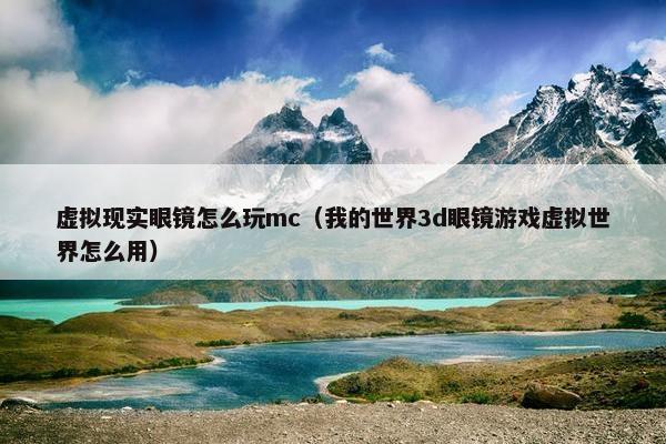 虚拟现实眼镜怎么玩mc（我的世界3d眼镜游戏虚拟世界怎么用）