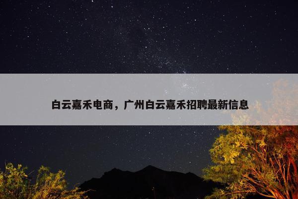 白云嘉禾电商，广州白云嘉禾招聘最新信息