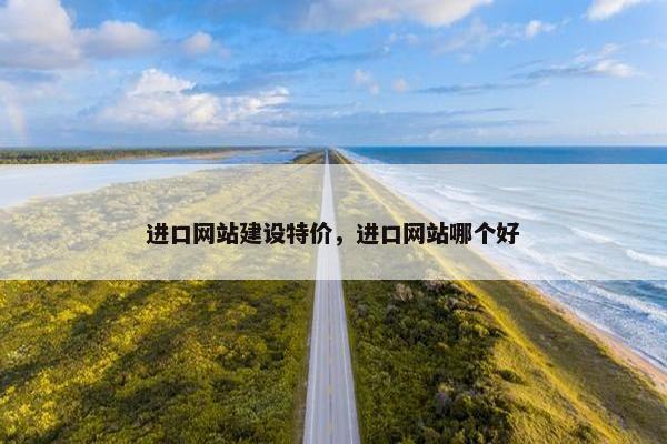 进口网站建设特价，进口网站哪个好
