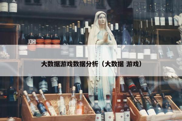 大数据游戏数据分析（大数据 游戏）