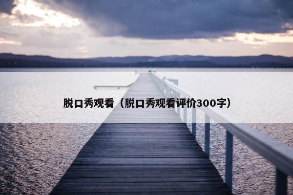 脱口秀观看（脱口秀观看评价300字）