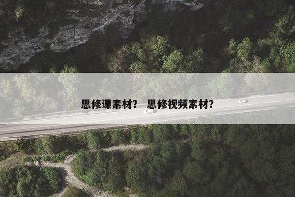 思修课素材？ 思修视频素材？