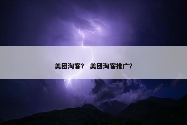 美团淘客？ 美团淘客推广？