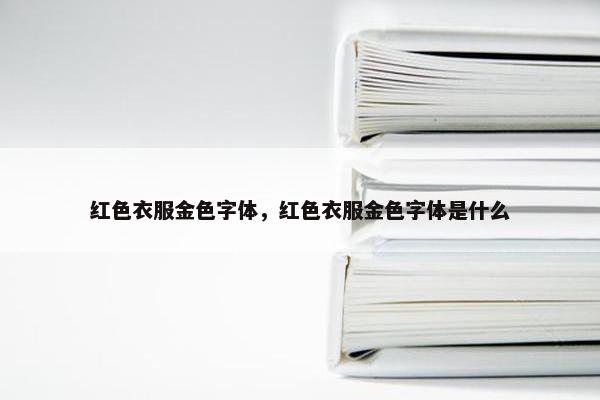 红色衣服金色字体，红色衣服金色字体是什么