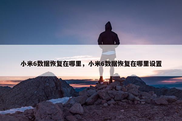 小米6数据恢复在哪里，小米6数据恢复在哪里设置