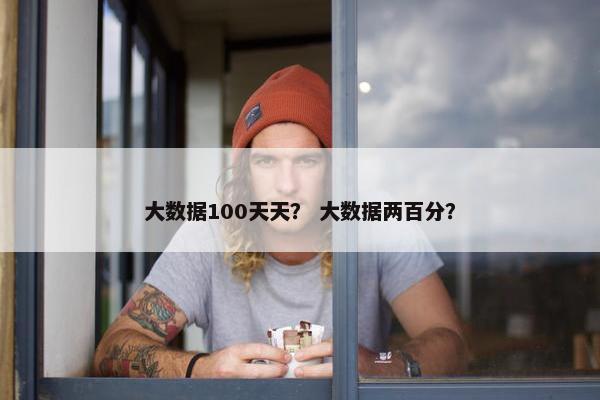 大数据100天天？ 大数据两百分？