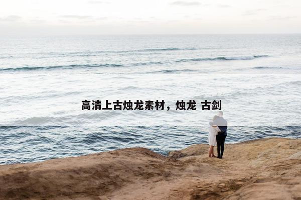 高清上古烛龙素材，烛龙 古剑