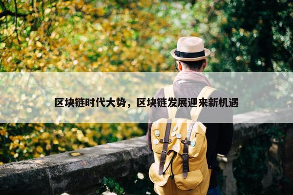 区块链时代大势，区块链发展迎来新机遇