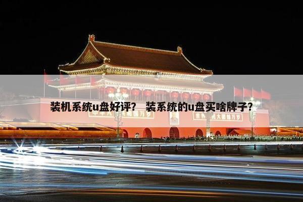 装机系统u盘好评？ 装系统的u盘买啥牌子？
