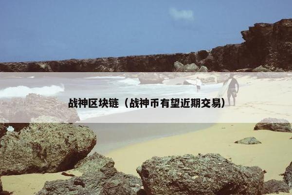 战神区块链（战神币有望近期交易）