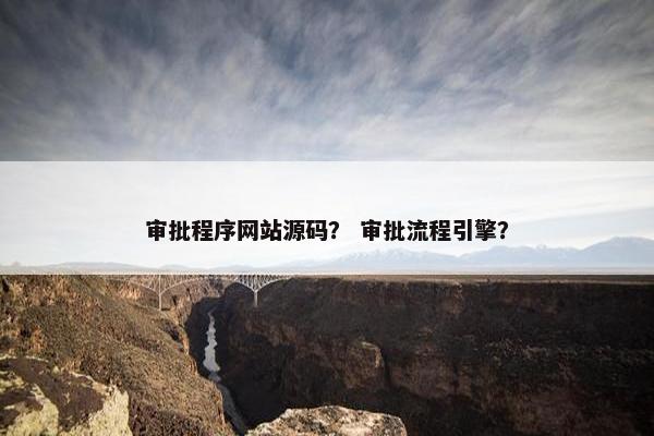 审批程序网站源码？ 审批流程引擎？