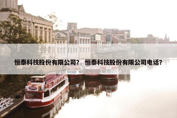 恒泰科技股份有限公司？ 恒泰科技股份有限公司电话？