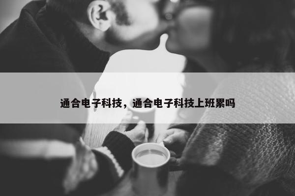 通合电子科技，通合电子科技上班累吗