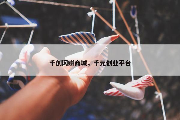 千创网赚商城，千元创业平台