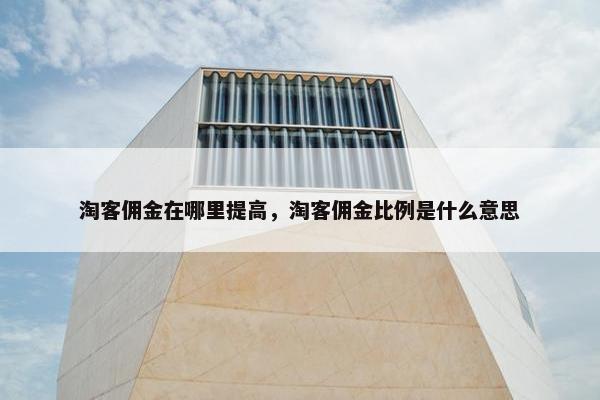 淘客佣金在哪里提高，淘客佣金比例是什么意思