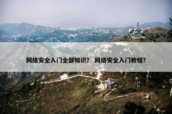 网络安全入门全部知识？ 网络安全入门教程？