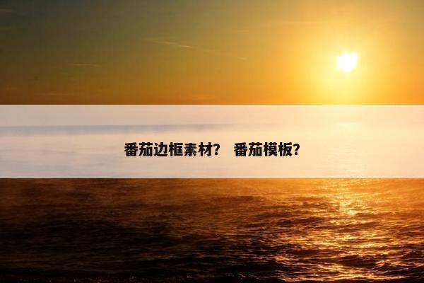 番茄边框素材？ 番茄模板？