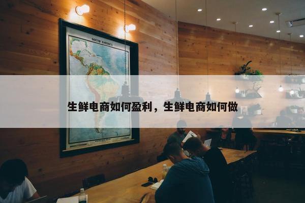 生鲜电商如何盈利，生鲜电商如何做