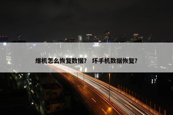 爆机怎么恢复数据？ 坏手机数据恢复？