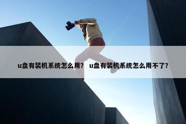 u盘有装机系统怎么用？ u盘有装机系统怎么用不了？