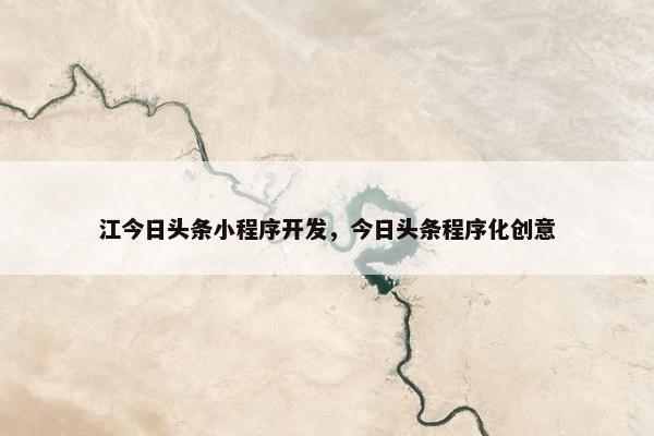 江今日头条小程序开发，今日头条程序化创意