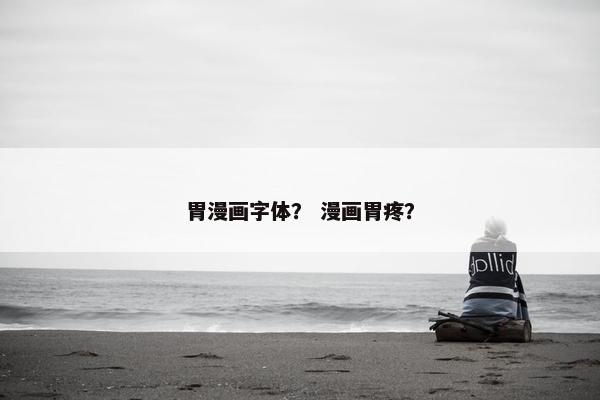 胃漫画字体？ 漫画胃疼？