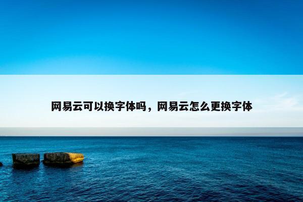 网易云可以换字体吗，网易云怎么更换字体