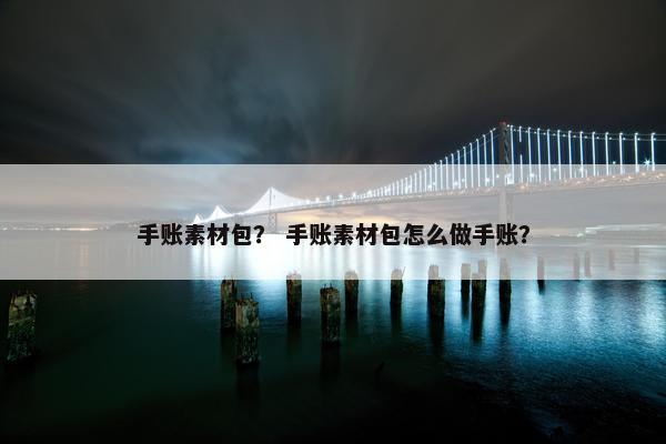 手账素材包？ 手账素材包怎么做手账？