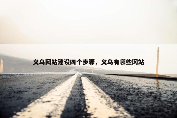 义乌网站建设四个步骤，义乌有哪些网站