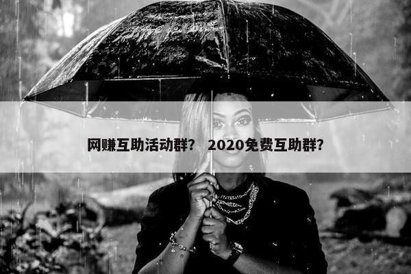 网赚互助活动群？ 2020免费互助群？