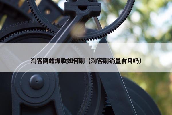 淘客网站爆款如何刷（淘客刷销量有用吗）